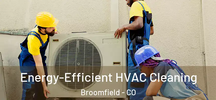  Energy-Efficient HVAC Cleaning Broomfield - CO